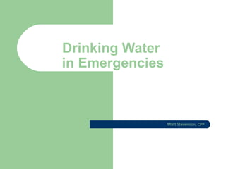 Drinking Water
in Emergencies
Matt Stevenson, CPP
 