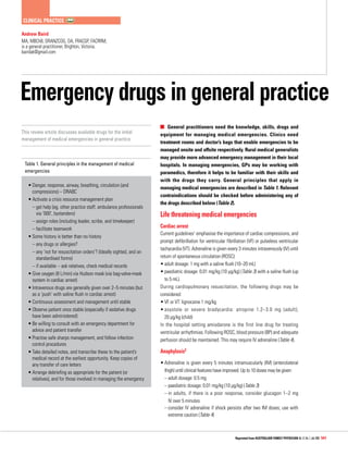c
 linical practice
Andrew Baird
MA, MBChB, DRANZCOG, DA, FRACGP, FACRRM,
is a general practitioner, Brighton, Victoria.
bairdak@gmail.com

Emergency drugs in general practice
This review article discusses available drugs for the initial
management of medical emergencies in general practice.

Table 1. General principles in the management of medical
emergencies
•	 anger, response, airway, breathing, circulation (and
D
compressions) – DRABC
•	
Activate a crisis resource management plan
	 –  et help (eg. other practice staff, ambulance professionals
g
via ‘000’, bystanders)
	 –  ssign roles (including leader, scribe, and timekeeper)
a
	 – facilitate teamwork
•	Some history is better than no history
	 – any drugs or allergies?
	 –  ny ‘not for resuscitation orders’? (Ideally sighted, and on
a
standardised forms)
	 – if available – ask relatives, check medical records
•	 ive oxygen (8 L/min) via Hudson mask (via bag-valve-mask
G
system in cardiac arrest)
•	ntravenous drugs are generally given over 2–5 minutes (but
I
as a ‘push’ with saline flush in cardiac arrest)
•	 ontinuous assessment and management until stable
C
•	 bserve patient once stable (especially if sedative drugs
O
have been administered)
•	 e willing to consult with an emergency department for
B
advice and patient transfer
•	 ractise safe sharps management, and follow infection
P
control procedures
•	 ake detailed notes, and transcribe these to the patient’s
T
medical record at the earliest opportunity. Keep copies of
any transfer of care letters
•	 rrange debriefing as appropriate for the patient (or
A
relatives), and for those involved in managing the emergency

General practitioners need the knowledge, skills, drugs and
equipment for managing medical emergencies. Clinics need
treatment rooms and doctor’s bags that enable emergencies to be
managed onsite and offsite respectively. Rural medical generalists
may provide more advanced emergency management in their local
hospitals. In managing emergencies, GPs may be working with
paramedics, therefore it helps to be familiar with their skills and
with the drugs they carry. General principles that apply in
managing medical emergencies are described in Table 1. Relevant
contraindications should be checked before administering any of
the drugs described below (Table 2).

Life threatening medical emergencies
Cardiac arrest
Current guidelines1 emphasise the importance of cardiac compressions, and
prompt defibrillation for ventricular fibrillation (VF) or pulseless ventricular
tachycardia (VT). Adrenaline is given every 3 minutes intravenously (IV) until
return of spontaneous circulation (ROSC):
•	adult dosage: 1 mg with a saline flush (10–20 mL)
•	
paediatric dosage: 0.01 mg/kg (10 µg/kg) (Table 3) with a saline flush (up
to 5 mL).
During cardiopulmonary resuscitation, the following drugs may be
considered:
•	VF or VT: lignocaine 1 mg/kg
•	asystole or severe bradycardia: atropine 1.2–3.0 mg (adult);
20 µg/kg (child)
In the hospital setting amiodarone is the first line drug for treating
ventricular arrhythmias. Following ROSC, blood pressure (BP) and adequate
perfusion should be maintained. This may require IV adrenaline (Table 4).

Anaphylaxis2
•	Adrenaline is given every 5 minutes intramuscularly (IM) (anterolateral
thigh) until clinical features have improved. Up to 10 doses may be given:
	 – adult dosage: 0.5 mg
	 – paediatric dosage: 0.01 mg/kg (10 µg/kg) (Table 3)
	 – n adults, if there is a poor response, consider glucagon 1–2 mg
i
IV over 5 minutes
	 –  onsider IV adrenaline if shock persists after two IM doses; use with
c
extreme caution (Table 4)

Reprinted from Australian Family Physician Vol. 37, No. 7, July 2008 541

 