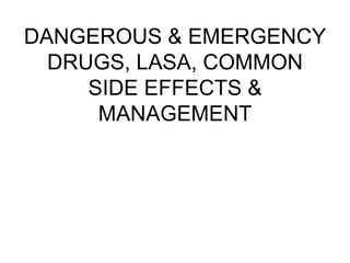 DANGEROUS & EMERGENCY
DRUGS, LASA, COMMON
SIDE EFFECTS &
MANAGEMENT
 