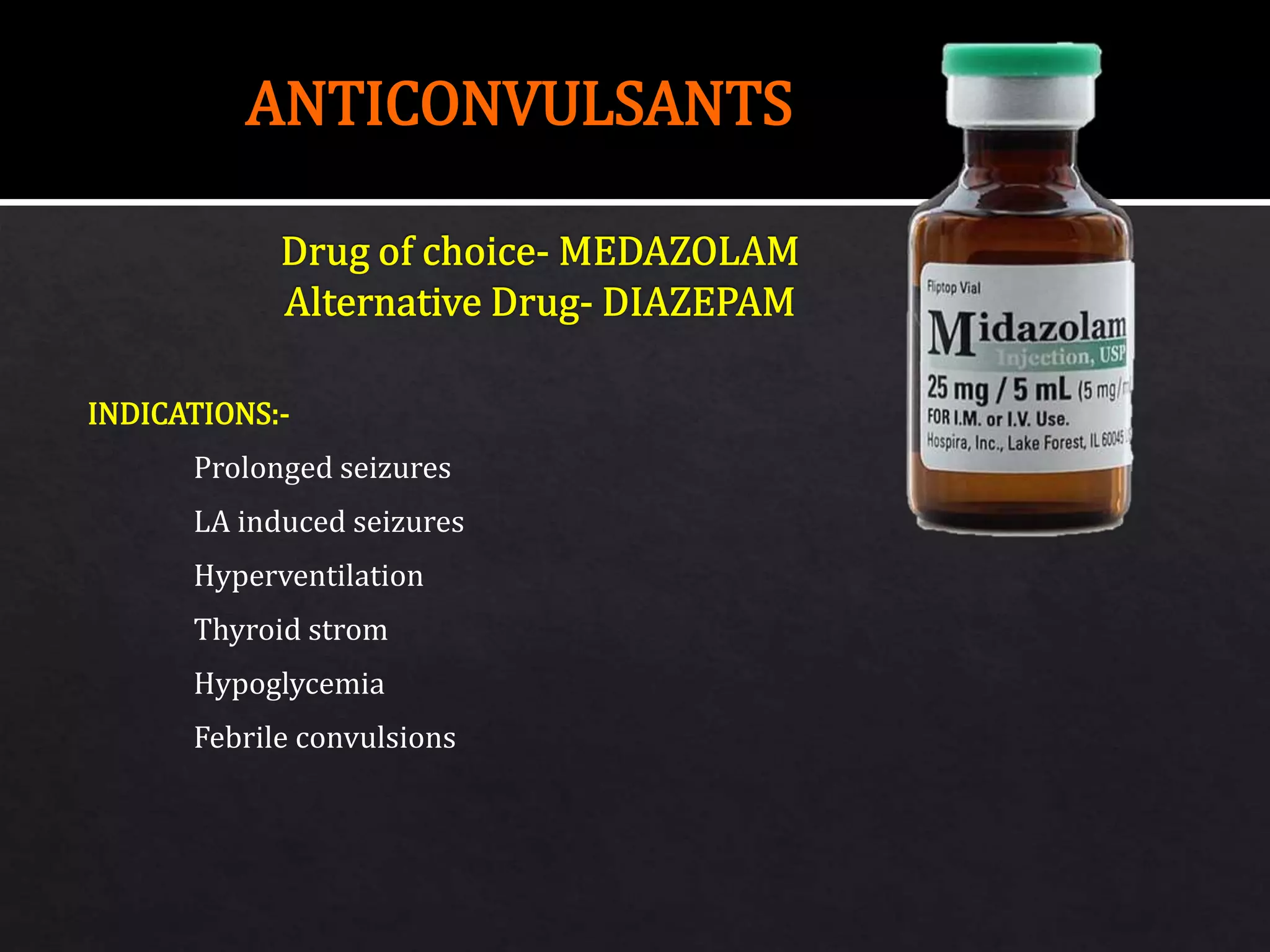 INDICATIONS:-
Prolonged seizures
LA induced seizures
Hyperventilation
Thyroid strom
Hypoglycemia
Febrile convulsions
ANTICONVULSANTS
 