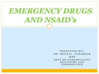 P R E S E N T E D B Y : -
D R M E E N A L A T H A R K A R
M D S
D E P T O F C O N S E R V A T I V E
D E N T I S T R Y A N D
E N D O D O N T I C S
EMERGENCY DRUGS
AND NSAID’s
 