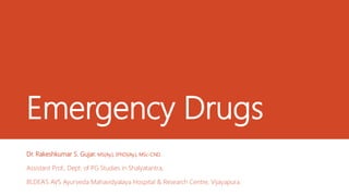 Emergency Drugs
Dr. Rakeshkumar S. Gujar. MS(Ay.), (PhD)(Ay.), MSc-CND.
Assistant Prof., Dept. of PG Studies in Shalyatantra,
BLDEA’S AVS Ayurveda Mahavidyalaya Hospital & Research Centre, Vijayapura.
 