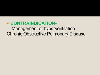  CONTRAINDICATION-
Management of hyperventilation
Chronic Obstructive Pulmonary Disease
 