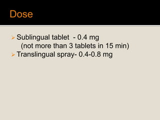  Sublingual tablet - 0.4 mg
(not more than 3 tablets in 15 min)
 Translingual spray- 0.4-0.8 mg
 