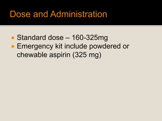 Standard dose – 160-325mg
 Emergency kit include powdered or
chewable aspirin (325 mg)
 