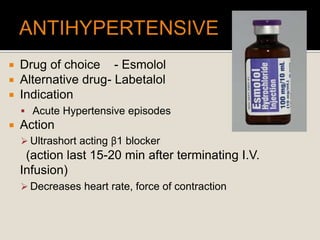  Drug of choice - Esmolol
 Alternative drug- Labetalol
 Indication
 Acute Hypertensive episodes
 Action
 Ultrashort acting β1 blocker
(action last 15-20 min after terminating I.V.
Infusion)
 Decreases heart rate, force of contraction
 
