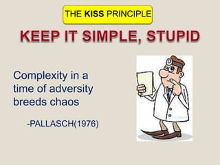 THE KISS PRINCIPLE
Complexity in a
time of adversity
breeds chaos
-PALLASCH(1976)
 
