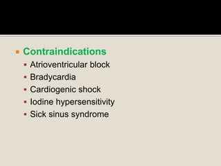  Contraindications
 Atrioventricular block
 Bradycardia
 Cardiogenic shock
 Iodine hypersensitivity
 Sick sinus syndrome
 
