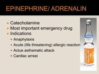  Catecholamine
 Most important emergency drug
 Indications
 Anaphylaxis
 Acute (life threatening) allergic reactions
 Actue asthamatic attack
 Cardiac arrest
 