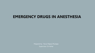 Prepared by : Nurul Najwa Mustapa
Supervisor: Dr Azhar
EMERGENCY DRUGS IN ANESTHESIA
 