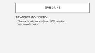 EPHEDRINE
METABOLISM AND EXCRETION
• Minimal hepatic metabolism • 65% excreted
unchanged in urine
 