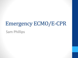 Emergency ECMO/E-CPR
Sam Phillips
 