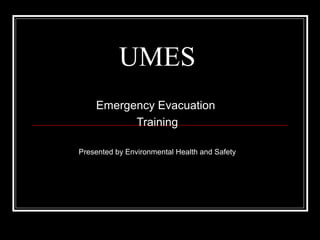 UMES
Emergency Evacuation
Training
Presented by Environmental Health and Safety
 