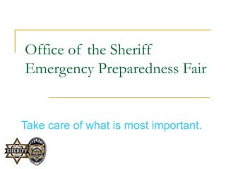 Office of the Sheriff Emergency Preparedness Fair Take care of what is most important. 