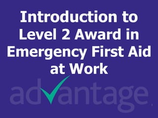 Introduction to
Level 2 Award in
Emergency First Aid
at Work
1
 