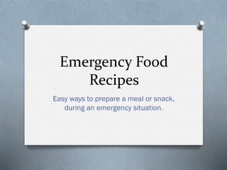 Emergency Food
Recipes
Easy ways to prepare a meal or snack,
during an emergency situation.
 
