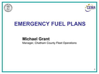 EMERGENCY FUEL PLANS Michael Grant Manager, Chatham County Fleet Operations 0 