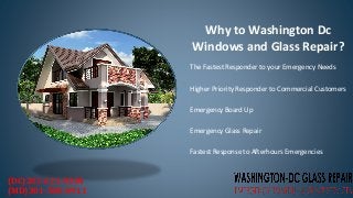  The Fastest Responder to your Emergency Needs
 Higher Priority Responder to Commercial Customers
 Emergency Board Up
 Emergency Glass Repair
 Fastest Response to Afterhours Emergencies
Why to Washington Dc
Windows and Glass Repair?
(DC)202-621-0304
(MD)301-500-0911
 