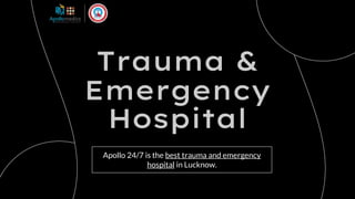 Trauma &
Emergency
Hospital
Apollo 24/7 is the best trauma and emergency
hospital in Lucknow.
 