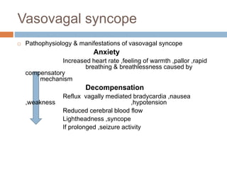 Vasovagal syncope
 Pathophysiology & manifestations of vasovagal syncope
Anxiety
Increased heart rate ,feeling of warmth ...