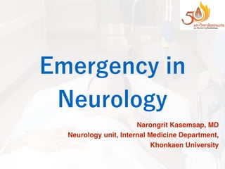Emergency in
Neurology
Narongrit Kasemsap, MD
Neurology unit, Internal Medicine Department,
Khonkaen University
 
