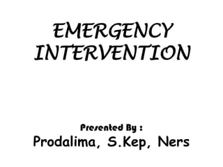 EMERGENCY
INTERVENTION


      Presented By :
Prodalima, S.Kep, Ners
 