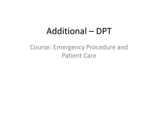 Additional – DPT
Course: Emergency Procedure and
Patient Care
 