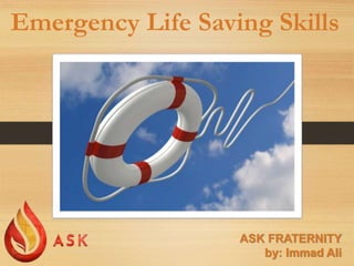 ASK FRATERNITY
by: Immad Ali
1
Emergency Life Saving Skills
 