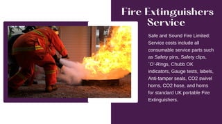 Fire Extinguishers
Service
Safe and Sound Fire Limited:
Service costs include all
consumable service parts such
as Safety ...