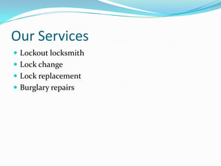 Our Services
 Lockout locksmith
 Lock change
 Lock replacement
 Burglary repairs
 