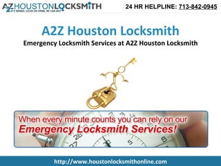 24 HR HELPLINE: 713-842-0945



     A2Z Houston Locksmith
Emergency Locksmith Services at A2Z Houston Locksmith




         http://www.houstonlocksmithonline.com
 