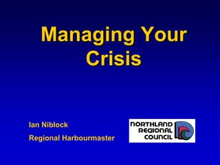 Managing Your
      Crisis


Ian Niblock
Regional Harbourmaster
 
