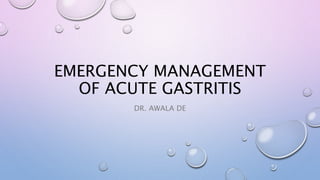 EMERGENCY MANAGEMENT
OF ACUTE GASTRITIS
DR. AWALA DE
 