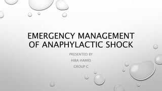 EMERGENCY MANAGEMENT
OF ANAPHYLACTIC SHOCK
PRESENTED BY
HIBA HAMID
GROUP C
 