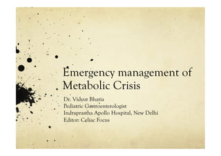 Emergency management of
Metabolic Crisis
Dr. Vidyut Bhatia
Pediatric Gastroenterologist
Indraprastha Apollo Hospital, New Delhi
Editor: Celiac Focus
 