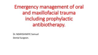 Emergency management of oral
and maxillofacial trauma
including prophylactic
antibiotherapy.
Dr. NDAYISHIMIYE Samuel
Dental Surgeon.
 