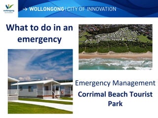 WOLLONGONG| CITY OF INNOVATION
What to do in an
emergency
Emergency Management
Corrimal Beach Tourist
Park
 