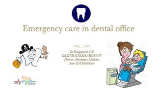 Emergency care in dental ofﬁce
Dr.Venugopalan P P
DA,DNB,MNAMS,MEM-GW
Director ,Emergency Medicine
Aster DM Healthcare
 