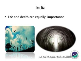 India 
• Life and death are equally importance 
EMS Asia 2014 ;Goa ; October17,18&19 
 