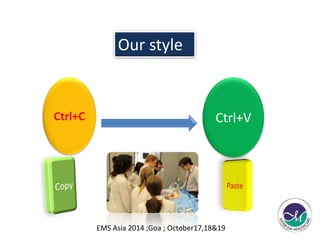 Our style 
Ctrl+C Ctrl+V 
EMS Asia 2014 ;Goa ; October17,18&19 
 
