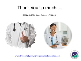 Thank you so much ….. 
EMS Asia 2014 ;Goa ; October17,18&19 
www.drvenu.net , www.emergencymedicinemims.com 
 