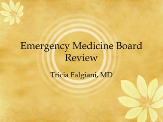 Emergency Medicine Board
Review
Tricia Falgiani, MD
 