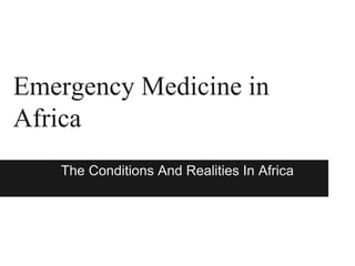 Emergency Medicine in
Africa
   The Conditions And Realities In Africa
 