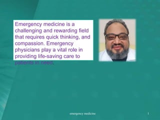 Emergency medicine is a
challenging and rewarding field
that requires quick thinking, and
compassion. Emergency
physicians play a vital role in
providing life-saving care to
patients in need.
emergency medicine 1
 
