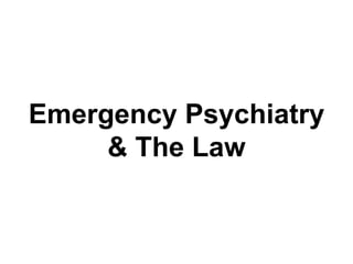 Emergency Psychiatry
& The Law
 