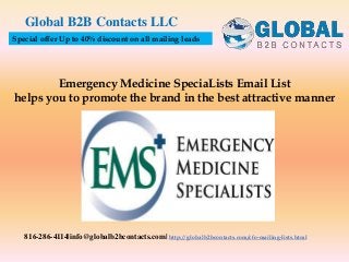 Emergency Medicine SpeciaLists Email List
helps you to promote the brand in the best attractive manner
Global B2B Contacts LLC
816-286-4114|info@globalb2bcontacts.com| http://globalb2bcontacts.com/cfo-mailing-lists.html
Special offer Up to 40% discount on all mailing leads
 