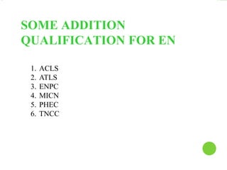 SOME ADDITION
QUALIFICATION FOR EN
1. ACLS
2. ATLS
3. ENPC
4. MICN
5. PHEC
6. TNCC
 