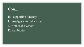 Con,,,
H. supportive therapy
I. Analgesic to reduce pain
J. Anti snake venom
K. Antibiotics
 