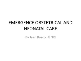 EMERGENCE OBSTETRICAL AND
NEONATAL CARE
By Jean Bosco HENRI
 