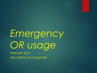 Emergency
OR usage
FEBRUARY 2012
PERI-OPERATIVE COMMITTEE
 